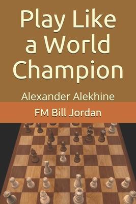 Play Like a World Champion: Alexander Alekhine