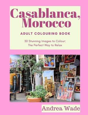 Casablanca, Morocco Adult Colouring Book: 30 Stunning Images to Colour: The Perfect Way to Relax