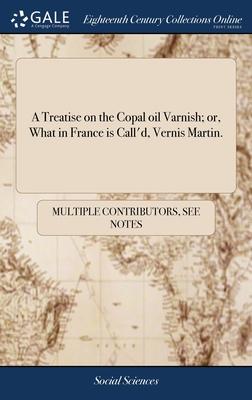 A Treatise on the Copal oil Varnish; or, What in France is Call’’d, Vernis Martin.