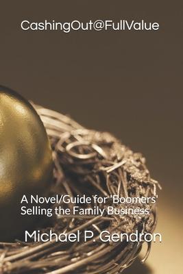 Cashing Out @ Full Value: A Novel Guide for ’’Boomers’’ Selling the Family Business