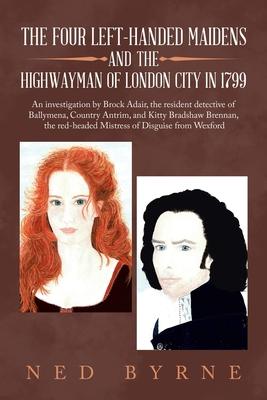 The Four Left-Handed Maidens and the Highwayman of London City in 1799: An Investigation by Brock Adair, the Resident Detective of Ballymena, Country