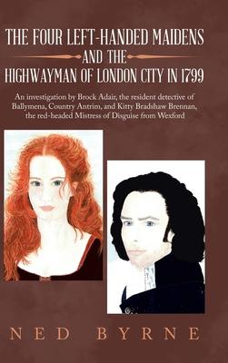The Four Left-Handed Maidens and the Highwayman of London City in 1799: An Investigation by Brock Adair, the Resident Detective of Ballymena, Country