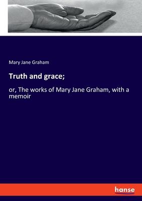 Truth and grace;: or, The works of Mary Jane Graham, with a memoir