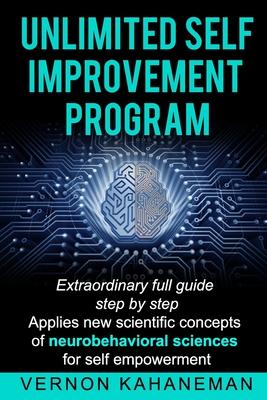 Unlimited Self Improvement Program: Extraordinary Full Guide Step By Step Applies New Scientific Concepts Of Neuro Behavioral Science For Self Empower