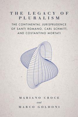The Legacy of Pluralism: The Continental Jurisprudence of Santi Romano, Carl Schmitt, and Costantino Mortati