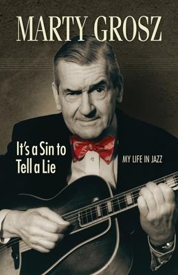 Marty Grosz: It’’s a Sin to Tell a Lie: My Life in Jazz