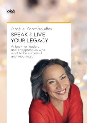 Speak & Live Your Legacy: A book for leaders and entrepreneurs who want to be successful and meaningful