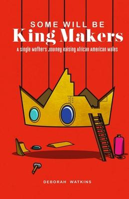 Some will be King Makers: A single mother’’s journey raising African American Males
