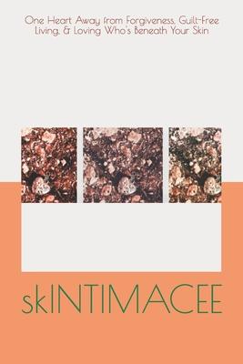 skINTIMACEE: One Heart Away From Forgiveness, Guilt-Free Living, & Loving Who’’s Beneath Your Skin