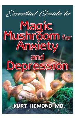 Essential Guide To Magic Mushroom for Anxiety and Depression: The magical mushroom that will get rid of depression and anxiety by lifting your mind an