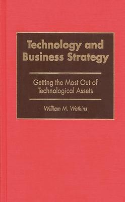 Technology and Business Strategy: Getting the Most Out of Technological Assets
