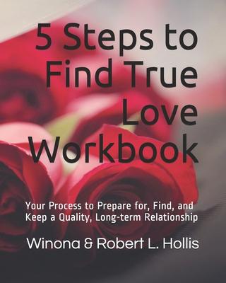 5 Steps to Find True Love Workbook: Your Process to Prepare for, Find, and Keep a Quality, Long-term Relationship