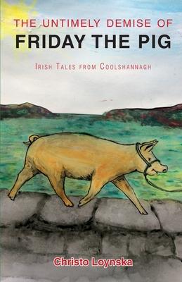 The Untimely Demise of Friday the Pig: and Other Tales from Coolshannagh