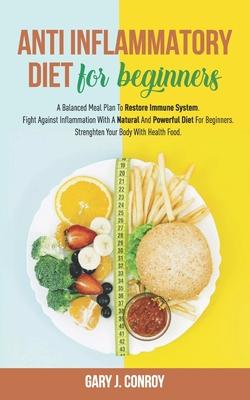 Anti Inflammatory Diet For Beginners: A Balanced Meal Plan To Restore Immune System. Fight Against Inflammation With A Natural And Powerful Diet For B