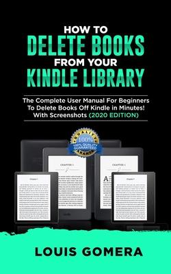 How to Delete Books from Your Kindle Library: The Complete User Manual For Beginners To Delete Books Off Kindle in Minutes! With Screenshots (2020 EDI