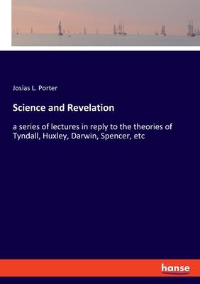 Science and Revelation: a series of lectures in reply to the theories of Tyndall, Huxley, Darwin, Spencer, etc