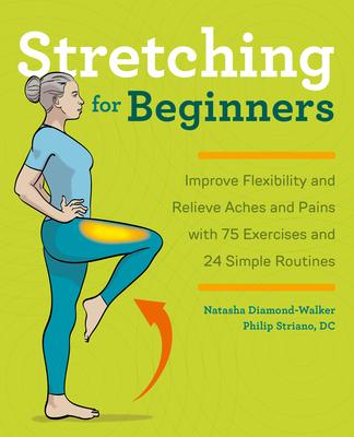 Stretching for Beginners: Improve Flexibility and Relieve Aches and Pains with 100 Exercises and 25 Simple Routines