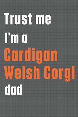Trust me I’’m a Cardigan Welsh Corgi dad: For Cardigan Welsh Corgi Dog Dad