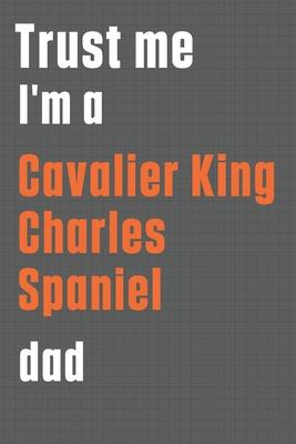 Trust me I’’m a Cavalier King Charles Spaniel dad: For Cavalier King Charles Spaniel Dog Dad
