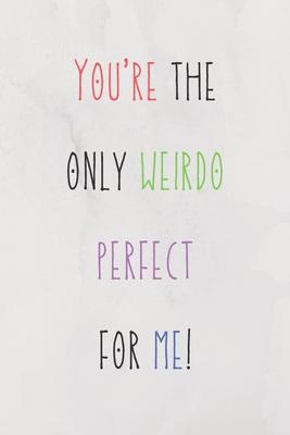You’’re The Only Weirdo Perfect For Me: Colourful And Hilarious Quote For Your Couple In Valentine’’s Day/Cute Present For All Ocasions (Birthdays/Anniv