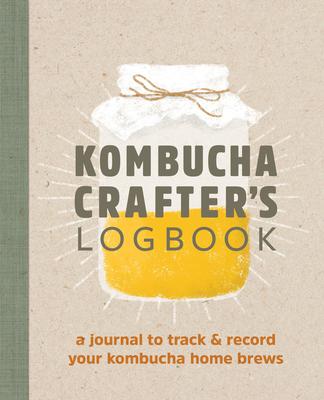 Kombucha Crafter’s Logbook: A Journal to Track and Record Your Kombucha Home Brews
