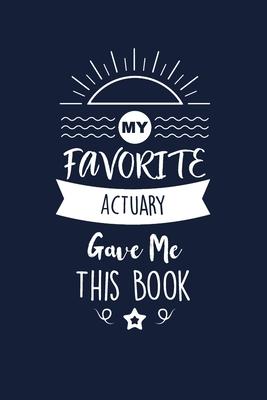 My Favorite Actuary Gave Me This Book: Actuary Thank You And Appreciation Gifts. Beautiful Gag Gift for Men and Women. Fun, Practical And Classy Alter
