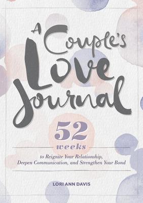 A Couple’s Love Journal: 52 Weeks to Reignite Your Relationship, Deepen Communication, and Strengthen Your Bond