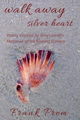 Walk Away Silver Heart: Poetry inspired by the Amy Lowell poem ’’Madonna of the Evening Flowers’’