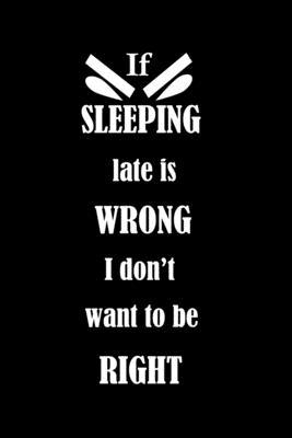 If SLEEPING late is WRONG I don’’t want to be RIGHT