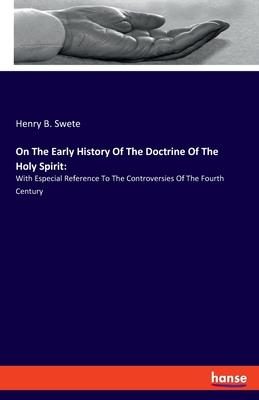 On The Early History Of The Doctrine Of The Holy Spirit: : With Especial Reference To The Controversies Of The Fourth Century