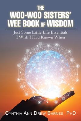 The Woo-Woo Sisters’’ Wee Book of Wisdom: Just Some Little Life Essentials I Wish I Had Known When