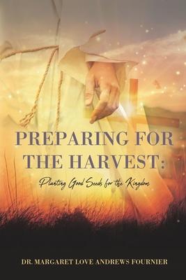 Preparing for the the Harvest: Planting Good Seeds for the Kingdom