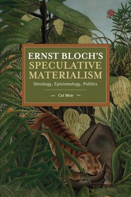 Ernst Bloch’’s Speculative Materialism: Ontology, Epistemology, Politics