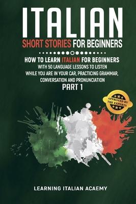 Italian Short Stories For Beginners: How To Learn Italian For Beginners With 50 Language Lessons To Listen While You Are In Your Car, Practicing Gramm