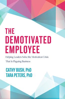 The Demotivated Employee: Helping Leaders Solve the Motivation Crisis That Is Plaguing Business
