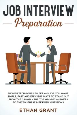 Job Interview Preparation: Proven Techniques To Get Any Job You Want. Simple, Fast And Efficient Ways To Stand Out From The Crowd + The Top Winni