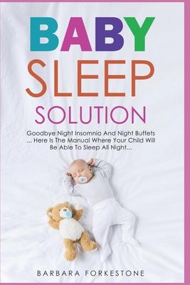 Baby Sleep Solution: Goodbye Night Insomnia and Night Buffets - Here Is the Manual Where Your Child Will Be Able to Sleep All Night