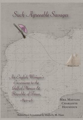 Such Agreeable Savages: An Englishwoman’’s Excursions to the Gulf of Mexico & Republic of Texas, 1842-1846