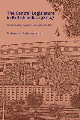 The Central Legislature in British India, 1921-47: Parliamentary Experiences Under the Raj