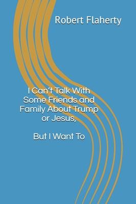 I Can’’t Talk With Some Friends and Family About Trump or Jesus, But I Want To