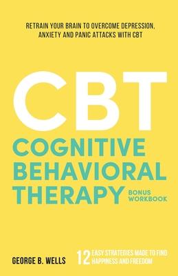 Cognitive Behavioral Therapy: Retrain your brain to overcome depression, anxiety and panic attacks with CBT