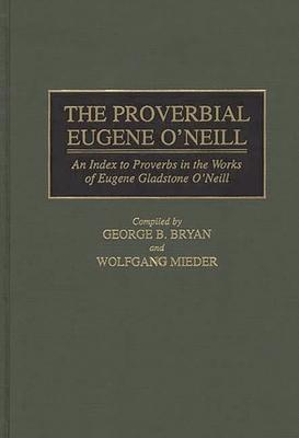 The Proverbial Eugene O’’Neill: An Index to Proverbs in the Works of Eugene Gladstone O’’Neill