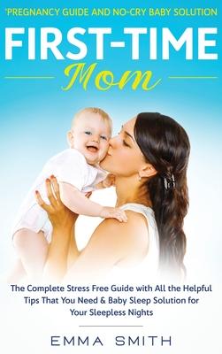 First-Time Mom: PREGNANCY GUIDE AND NO-CRY BABY SOLUTION: The complete stress free guide with all the helpful tips that you need & bab