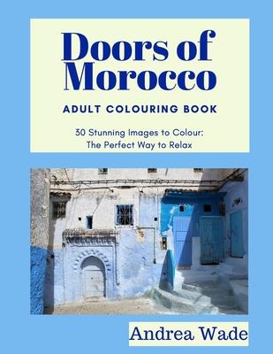 Doors of Morocco Adult Colouring Book: 30 Stunning Images to Colour: The Perfect Way to Relax