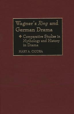 Wagner’’s Ring and German Drama: Comparative Studies in Mythology and History in Drama