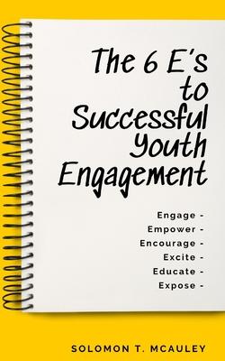 The 6 E’’s to Successful Youth Engagement: Engage - Empower - Encourage Excite - Educate - Expose