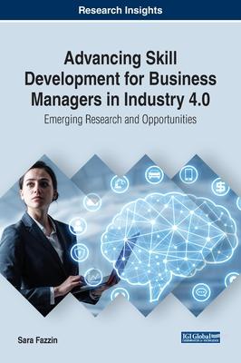 Advancing Skill Development for Business Managers in Industry 4.0: Emerging Research and Opportunities