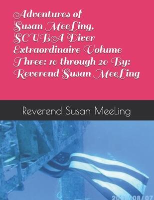 Adventures of Susan MeeLing, SCUBA Diver Extraordinaire Volume Three: 10 through 20 By: Reverend Susan MeeLing