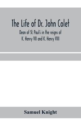 The life of Dr. John Colet, dean of St. Paul’’s in the reigns of K. Henry VII and K. Henry VIII and founder of St. Paul’’s school: with an appendix, con
