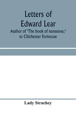 Letters of Edward Lear, author of The book of nonsense, to Chichester Fortescue, Lord Carlingford, and Frances, Countess Waldegrave